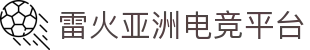 雷火·竞技(中国)-全球领先的电竞赛事平台
