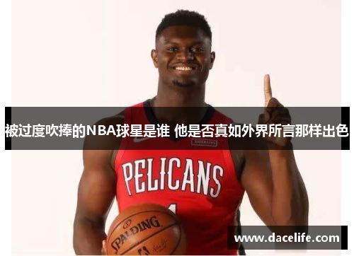 被过度吹捧的NBA球星是谁 他是否真如外界所言那样出色